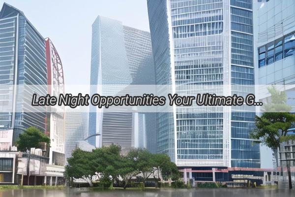 Late Night Opportunities Your Ultimate Guide to Finding Night Shift Jobs in Guangzhou